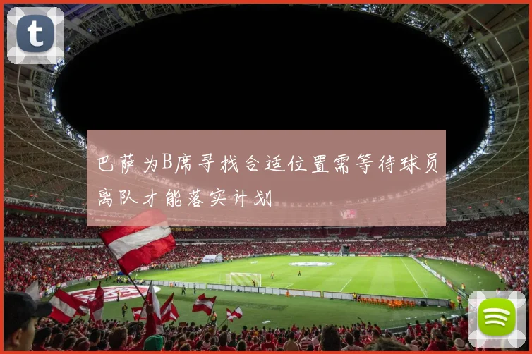 巴萨为B席寻找合适位置需等待球员离队才能落实计划
