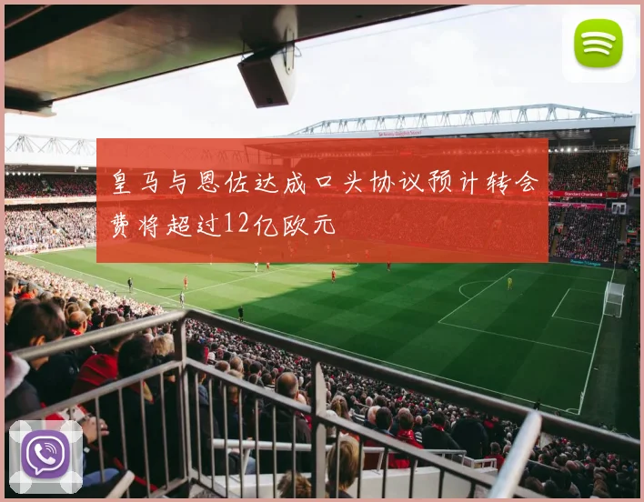 皇马与恩佐达成口头协议预计转会费将超过12亿欧元