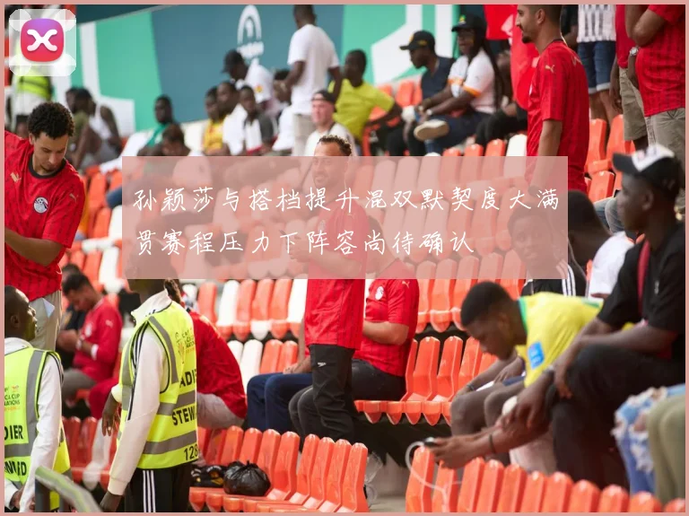 孙颖莎与搭档提升混双默契度大满贯赛程压力下阵容尚待确认