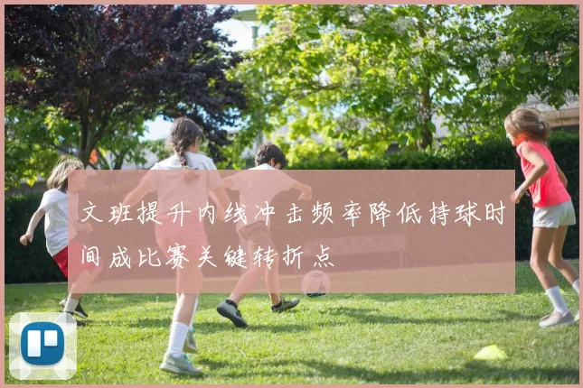 文班提升内线冲击频率降低持球时间成比赛关键转折点