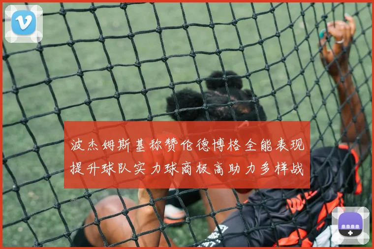 波杰姆斯基称赞伦德博格全能表现提升球队实力球商极高助力多样战术选择