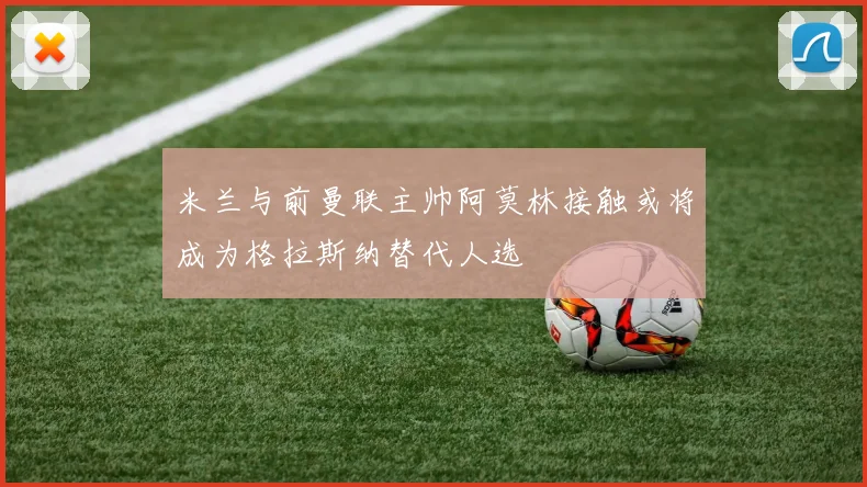 米兰与前曼联主帅阿莫林接触或将成为格拉斯纳替代人选
