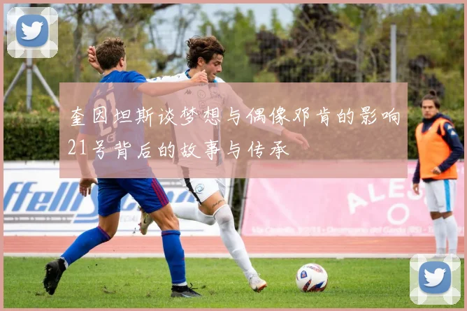 奎因坦斯谈梦想与偶像邓肯的影响21号背后的故事与传承