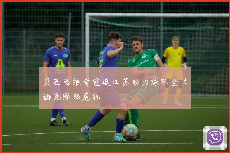 贝西洛维奇重返江苏助力球队全力避免降级危机