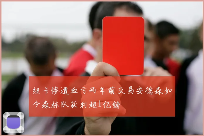 纽卡惨遭血亏两年前交易安德森如今森林队获利超1亿镑