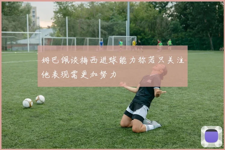 姆巴佩谈梅西进球能力称若只关注他表现需更加努力