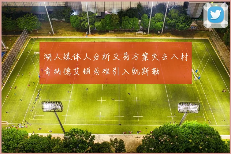湖人媒体人分析交易方案失去八村肯纳德艾顿或难引入凯斯勒