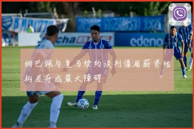姆巴佩与皇马续约谈判僵局薪资结构差异成最大障碍