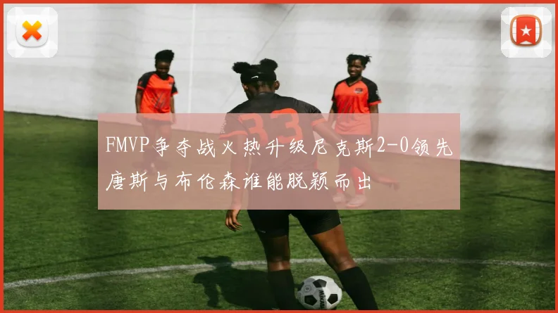 FMVP争夺战火热升级尼克斯2-0领先唐斯与布伦森谁能脱颖而出